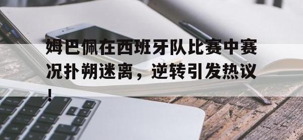 PG模拟器-姆巴佩在西班牙队比赛中赛况扑朔迷离，逆转引发热议！的简单介绍